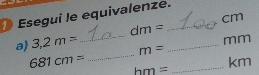 ● Esegui le equivalenze._
cm
a) 3,2m= _ dm= _
mm
_
m=
681cm=
_ km
hm=