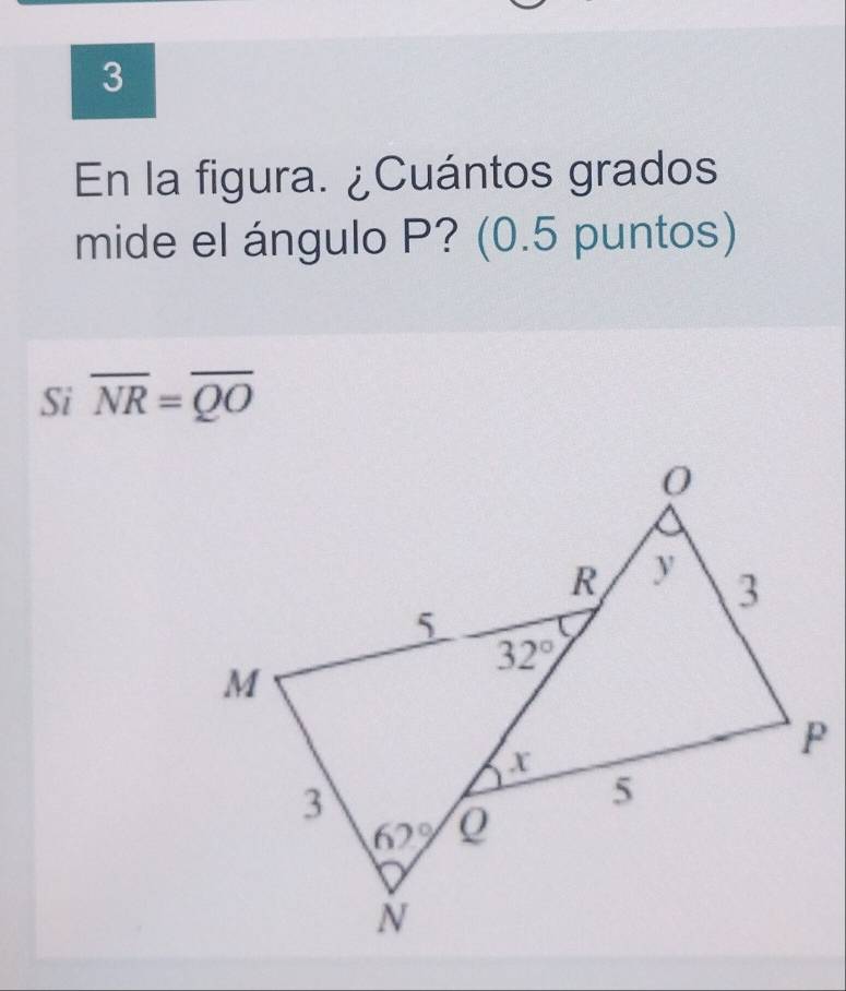 En la figura. ¿Cuántos grados
mide el ángulo P? (0.5 puntos)
Si overline NR=overline QO