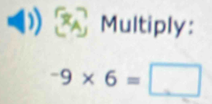 Multiply:
-9* 6=□