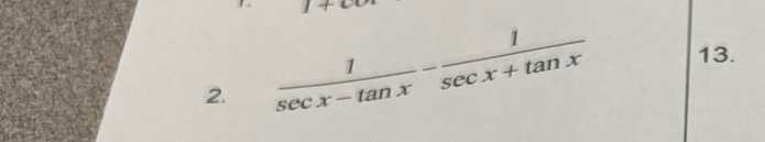  1/sec x-tan x - 1/sec x+tan x  13.