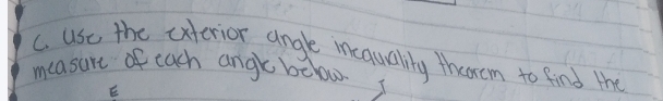 use the exterior angle inequalily therem to find the 
measure of each angk below 
E