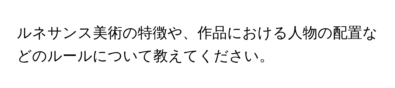 ルネサンス美術の特徴や、作品における人物の配置などのルールについて教えてください。