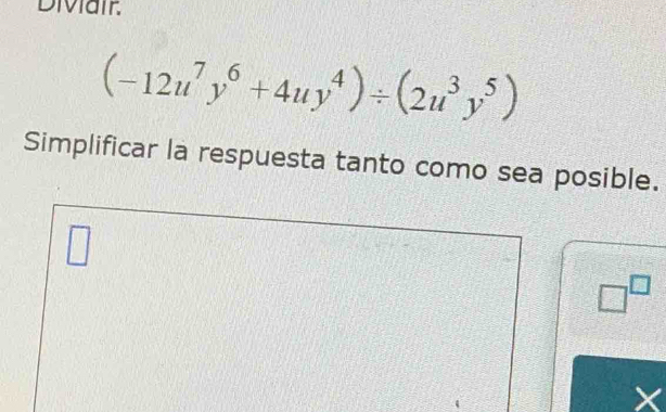 Diviair.
(-12u^7y^6+4uy^4)/ (2u^3y^5)
Simplificar la respuesta tanto como sea posible. 
△
□^(□)
X