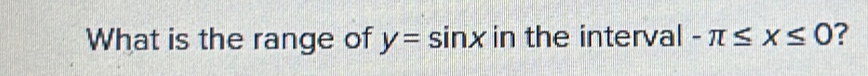 What is the range of y=sin x in the interval -π ≤ x≤ 0 ?