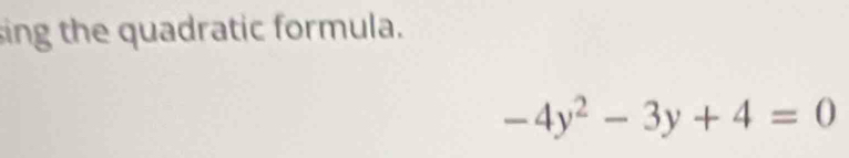 sing the quadratic formula.
-4y^2-3y+4=0