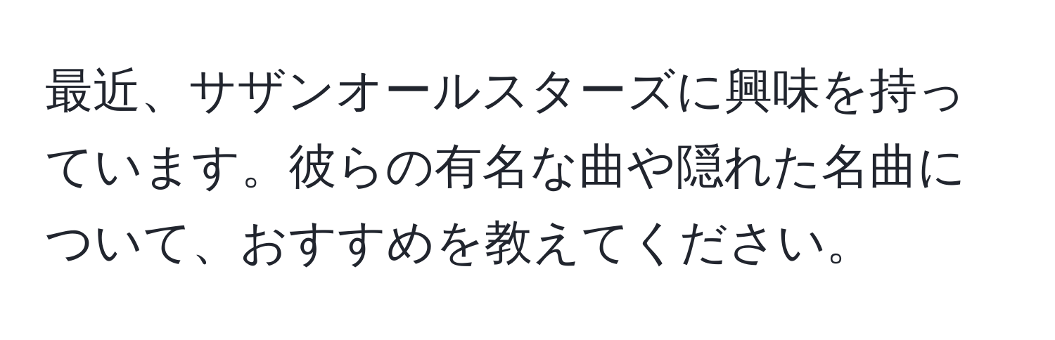 最近、サザンオールスターズに興味を持っています。彼らの有名な曲や隠れた名曲について、おすすめを教えてください。