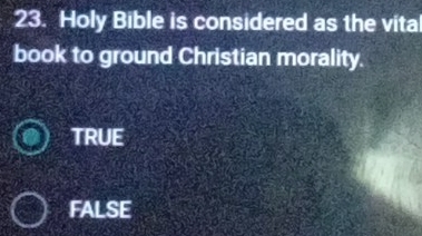 Holy Bible is considered as the vita
book to ground Christian morality.
TRUE
FALSE