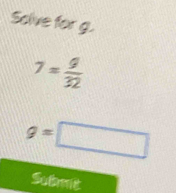 Solve for g.
7= 9/32 
g=□
Submit