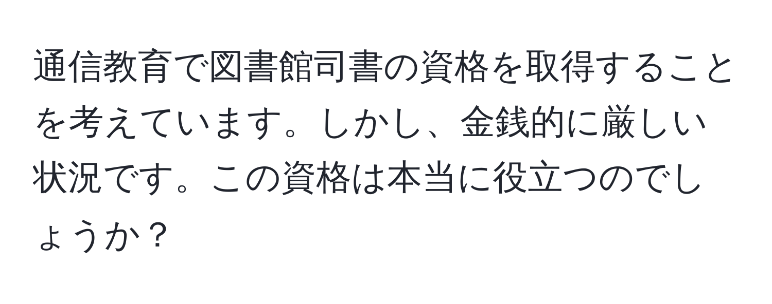 通信教育で図書館司書の資格を取得することを考えています。しかし、金銭的に厳しい状況です。この資格は本当に役立つのでしょうか？