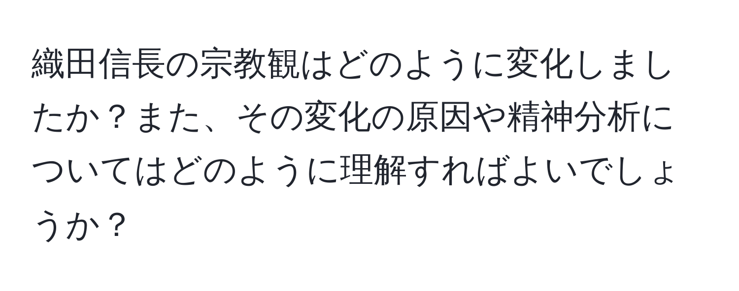 織田信長の宗教観はどのように変化しましたか？また、その変化の原因や精神分析についてはどのように理解すればよいでしょうか？