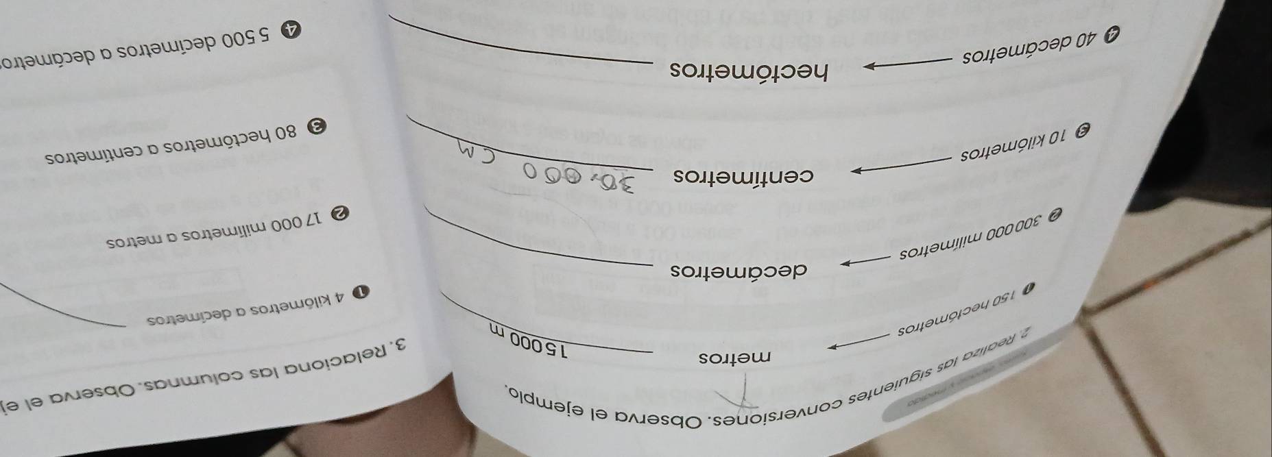 Realiza las siguientes conversiones. Observa el ejemplo
metros
3, Relaciona las columnas. Observa el el
15000 m
150 hectómetros
O 4 kilômetros a decímetros
decámetros_
O 300000 milímetros
② 17 000 milímetros a metros
centímetros
O 80 hectómetros a centímetros
O 10 kilómetros
_
hectómetros_
O 40 decámetros
4 5 500 decímetros a decámetro