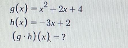 g(x)=x^2+2x+4
h(x)=-3x+2
(g· h)(x)= ?