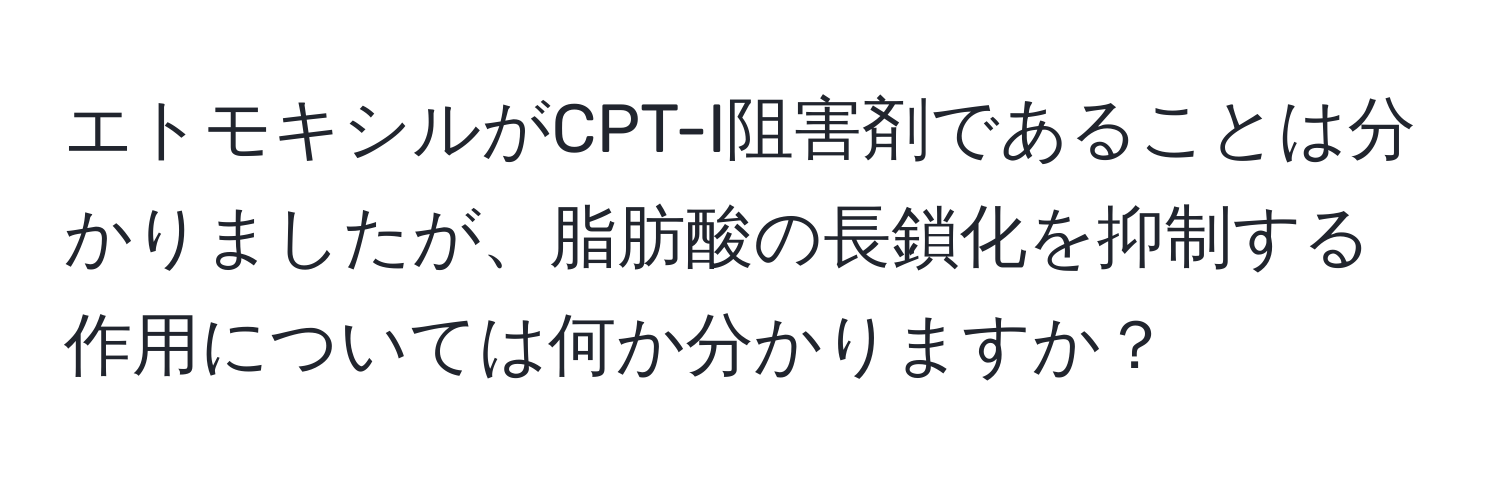 エトモキシルがCPT-I阻害剤であることは分かりましたが、脂肪酸の長鎖化を抑制する作用については何か分かりますか？