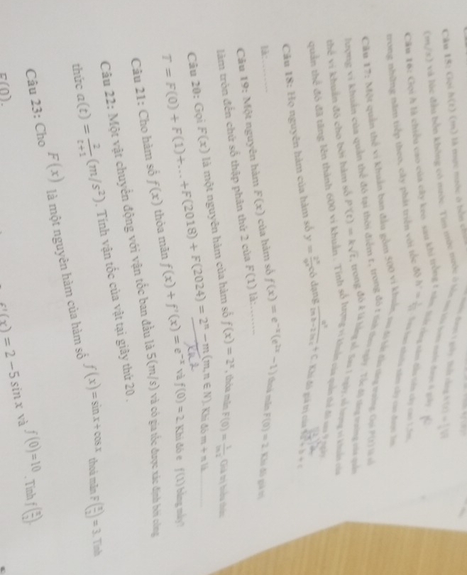 Gọi h(t) (m) là mực mưộc ở bản chủ * Nc đượn 1 giây. Boắt càng
(m/x) và lúc đầu bốn không có mước. Tim mữc mước ở lồn na tàu ton nướn đaợc 6 giây , h'(t)= 1/4 sqrt[3](t)
Câu 16: Gọi h là chiều cao của cây keo sau khi tr
Hất cằng năm đầu tên cây cao 15m,
trong những năm tiếp theo, cây phát triển với tốc 50^2=frac 1 Seu hao nhoôu năm cây cao được T
Cầu 17: Một quản thể vi khuẩn ban đầu gồm 500 vi khuẩn, nu đô ắt đầu tăng trường: Qui P(x) Và số
* t , trong đô t tính theo ngày. Tốc độ tăng vường của quản
lượng vi khuản của quản thể đó
thể vi khuẩn đó cho bởi hàm số P(t)=ksqrt(t) y trong đô 4 là hằng số. Sao 1 ngày, số lưong vi khuẩn của
quản thể đó đã tăng lên thành 600 vi khuẩn . Tính số hrọng vi khuẩn của quản thể độ saa9 ngờy
Câu 18: Họ nguyên hàm của hàm số y= 2^x/9x cb dạng  a^2/(ab-2)ac +c Khi đô giả trị của b(c)+b+c
là:_ F(0)=2 Khi đô giả trị
Câu 19: Một nguyên hàm F(x) của hàm số f(x)=e^(-x)(e^(2x)-1) _ hoá mãn
làm tròn đến chứ số thập phân thứ 2 của F(1) là:
Câu 20: Gọi F(x) là một nguyên hàm của hàm số f(x)=2^x , thỏa min F(0)= 1/ln 2  Giả trị hiểu thứu
Khi đó m+nli
T=F(0)+F(1)+...+F(2018)+F(2024)=2^n-m(m,n∈ N) Khi đó e f(1) bằng máy?
Câu 21: Cho hàm số f(x) thỏa mãn f(x)+f'(x)=e^(-x) và f(0)=2
Câu 22: Một vật chuyển động với vận tốc ban đầu là 5(m/s) và có gia tốc được xác định bởi công
thức a(t)= 2/t+1 (m/s^2). Tính vận tốc của vật tại giây thứ 20 ,
Câu 23: Cho F(x) là một nguyên hàm của hàm số f(x)=sin x+cos x
thoà mẫn F( x/2 )=3 Tính
_ 1/a f(0)=10
c(0).. Tính f( x/2 ).
f'(x)=2-5sin x