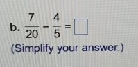  7/20 - 4/5 =□
(Simplify your answer.)