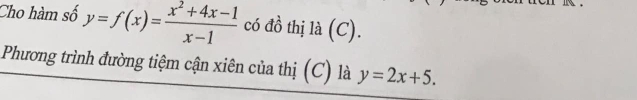 Cho hàm số y=f(x)= (x^2+4x-1)/x-1  có đồ thị là (C).
Phương trình đường tiệm cận xiên của thị (C) là y=2x+5.