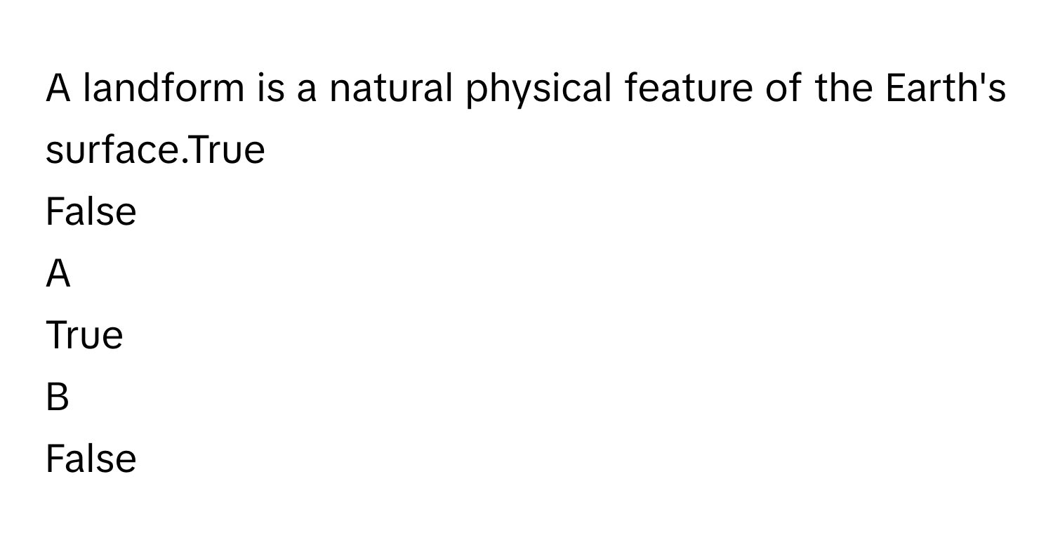 A landform is a natural physical feature of the Earth's surface.True
False

A  
True 


B  
False