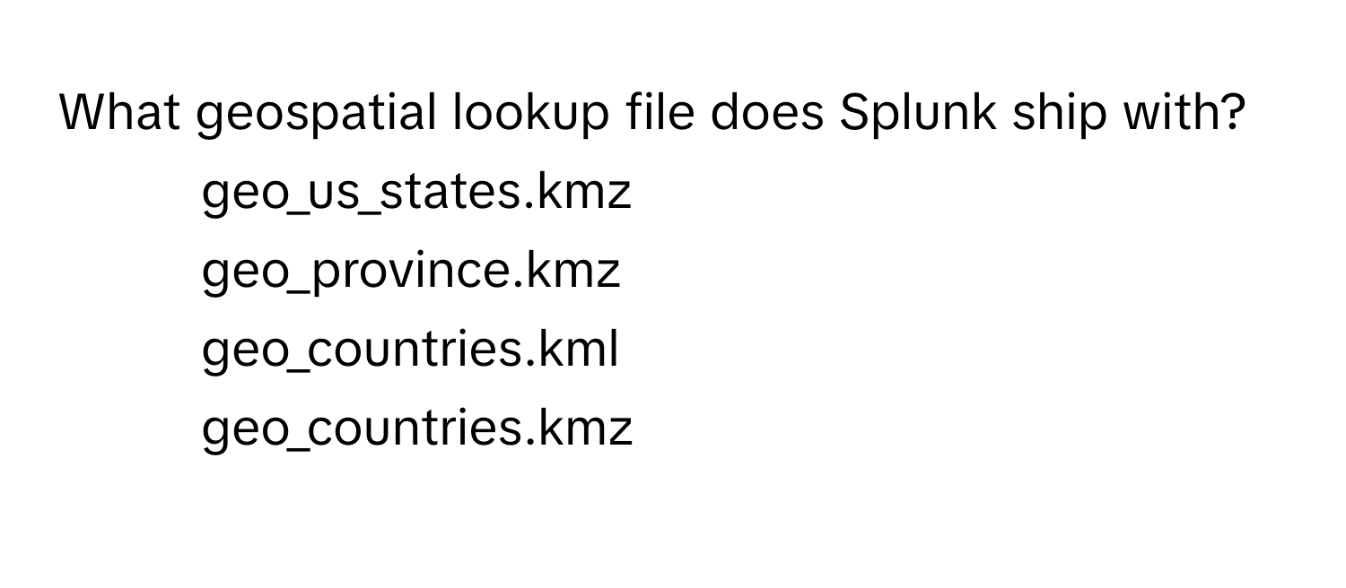 What geospatial lookup file does Splunk ship with?

1) geo_us_states.kmz 
2) geo_province.kmz 
3) geo_countries.kml 
4) geo_countries.kmz