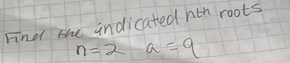 Find the indicated nth roots
n=2 a=9