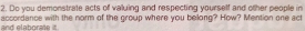 Do you demonstrate acts of valuing and respecting yourself and other people in 
and elaborate it. acsordance with the norm of the group where you belong? How? Mention one act