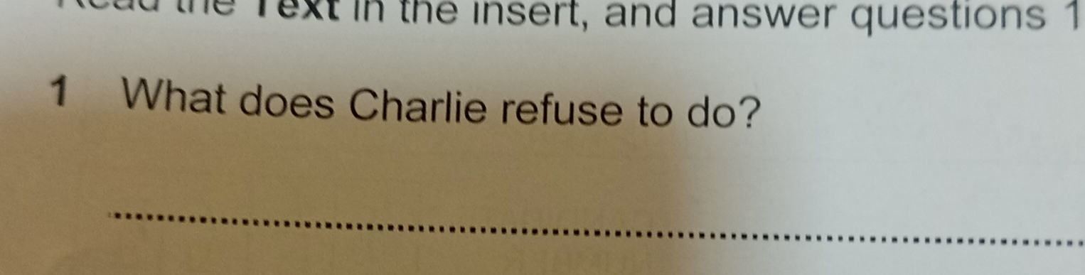 he rext in the insert, and answer questions 1 
1 What does Charlie refuse to do? 
_