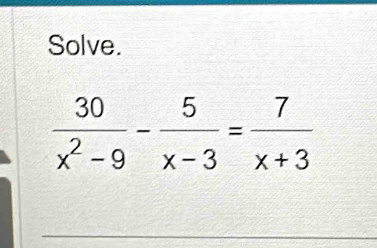 Solve.
 30/x^2-9 - 5/x-3 = 7/x+3 