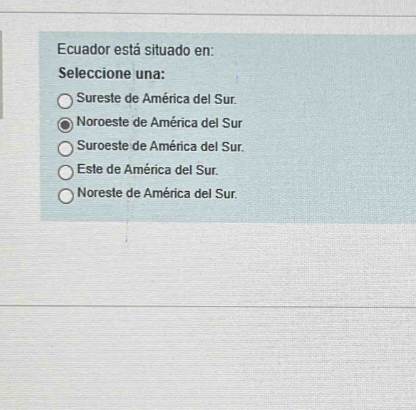 Ecuador está situado en:
Seleccione una:
Sureste de América del Sur.
Noroeste de América del Sur
Suroeste de América del Sur.
Este de América del Sur.
Noreste de América del Sur.