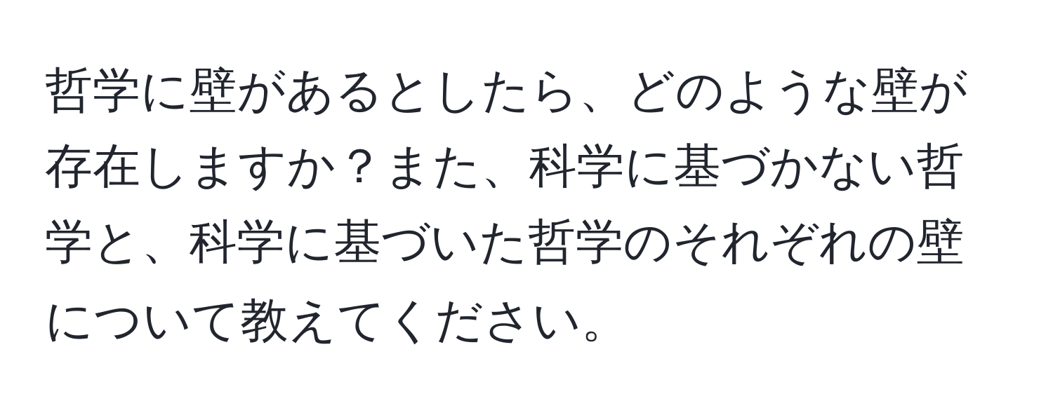 哲学に壁があるとしたら、どのような壁が存在しますか？また、科学に基づかない哲学と、科学に基づいた哲学のそれぞれの壁について教えてください。