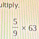 ultiply.
 5/9 * 63