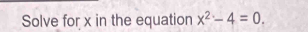 Solve for x in the equation x^2-4=0.