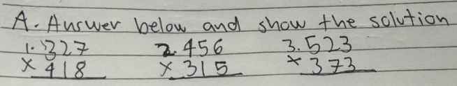 Aurwer below and show the solution
beginarrayr 1.327 * 418 hline endarray beginarrayr 2.456 * 315 hline endarray beginarrayr 3.523 * 373 hline endarray