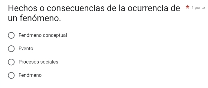 Hechos o consecuencias de la ocurrencia de * 1 punto
un fenómeno.
Fenómeno conceptual
Evento
Procesos sociales
Fenómeno