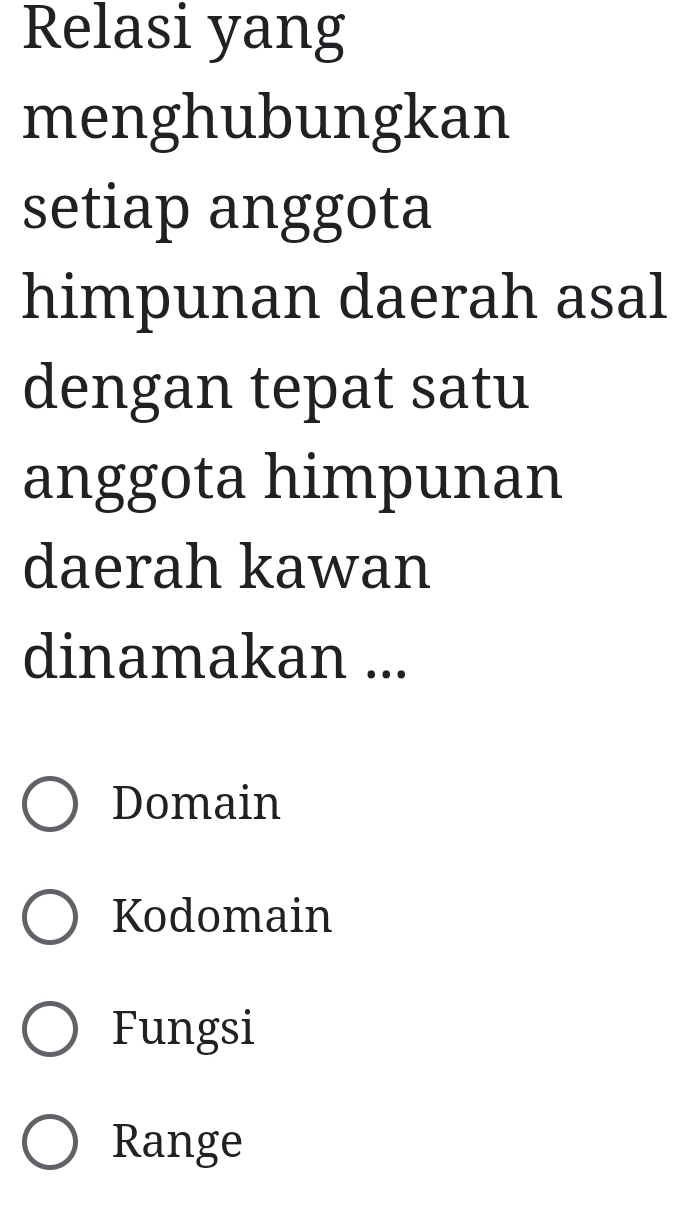 Relasi yang
menghubungkan
setiap anggota
himpunan daerah asal
dengan tepat satu
anggota himpunan
daerah kawan
dinamakan ...
Domain
Kodomain
Fungsi
Range