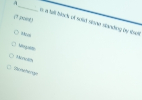 A_ is a tall block of solid stone standing by itsel.
Moai
Megalith
Monolith
Stonehenge
