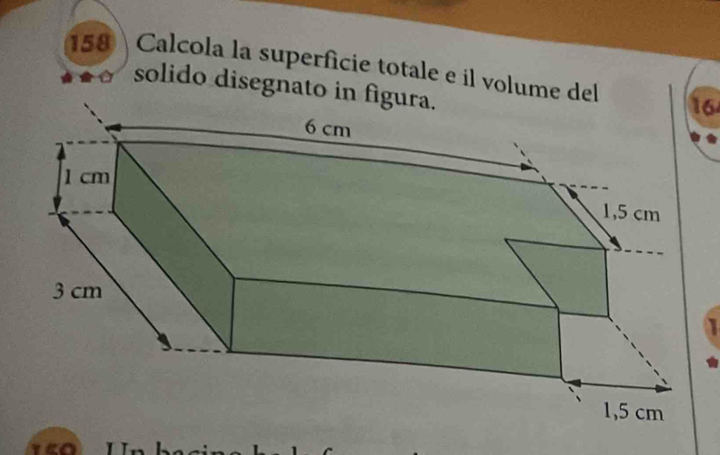 158 Calcola la superfície totale e il volume del16 
solido disegnato in