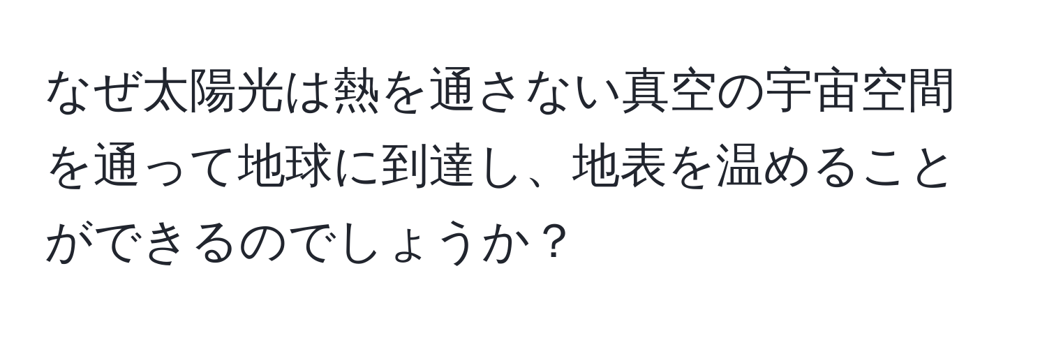 なぜ太陽光は熱を通さない真空の宇宙空間を通って地球に到達し、地表を温めることができるのでしょうか？