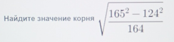 Найдите значение корня sqrt(frac 165^2-124^2)164