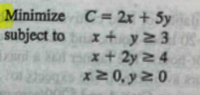 Minimize C=2x+5y
subject to x+y≥ 3
x+2y≥ 4
x≥ 0, y≥ 0