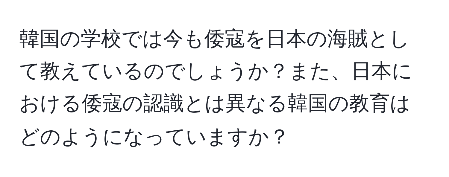 韓国の学校では今も倭寇を日本の海賊として教えているのでしょうか？また、日本における倭寇の認識とは異なる韓国の教育はどのようになっていますか？