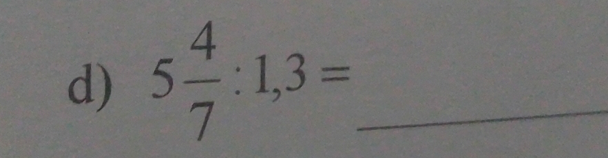 5 4/7 :1,3= _