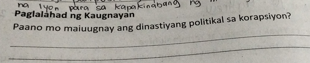 Paglalahad ng Kaugnayán 
Paano mo maiuugnay ang dinastiyang politikal sa korapsiyon? 
_ 
_