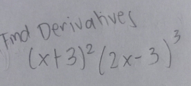 Find Derivalives
(x+3)^2(2x-3)^3