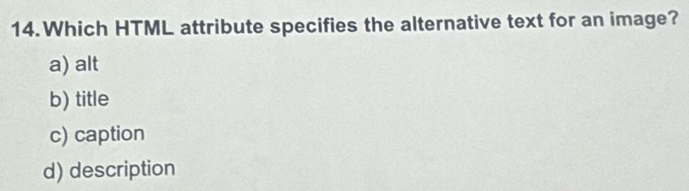 Which HTML attribute specifies the alternative text for an image?
a) alt
b) title
c) caption
d) description