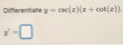 Differentiate y=csc (x)(x+cot (x)).
y'=□