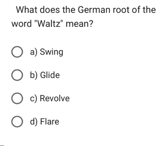 What does the German root of the
word "Waltz" mean?
a) Swing
b) Glide
c) Revolve
d) Flare