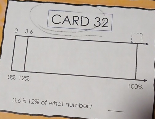 CARD 32 
_ 
3. 6 is 12% of what number?