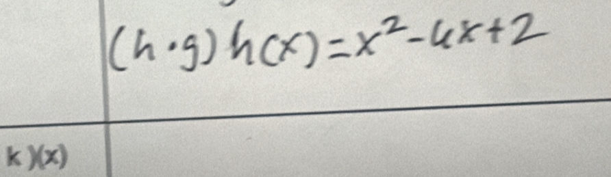 (h· g)h(x)=x^2-4x+2
k)(x)