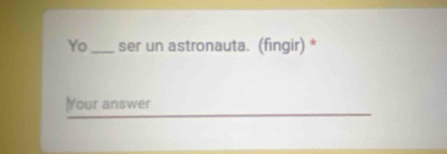 Yo_ ser un astronauta. (fingir) * 
Your answer