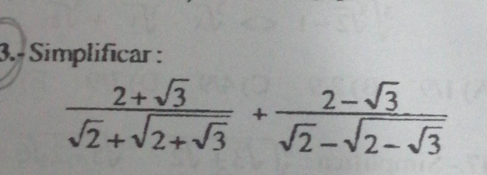 3.- Simplificar :
frac 2+sqrt(3)sqrt(2)+sqrt(2+sqrt 3)+frac 2-sqrt(3)sqrt(2)-sqrt(2-sqrt 3)