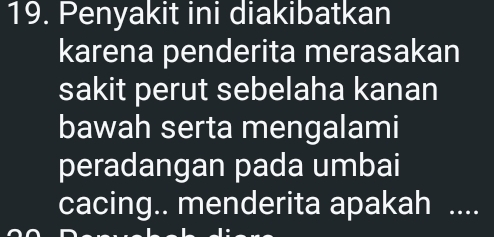 Penyakit ini diakibatkan 
karena penderita merasakan 
sakit perut sebelaha kanan 
bawah serta mengalami 
peradangan pada umbai 
cacing.. menderita apakah 1....